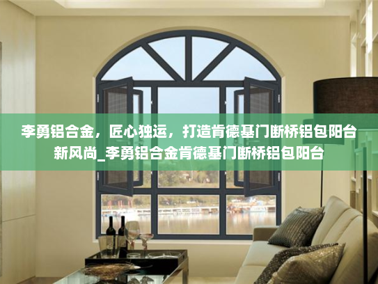 李勇铝合金，匠心独运，打造肯德基门断桥铝包阳台新风尚_李勇铝合金肯德基门断桥铝包阳台
