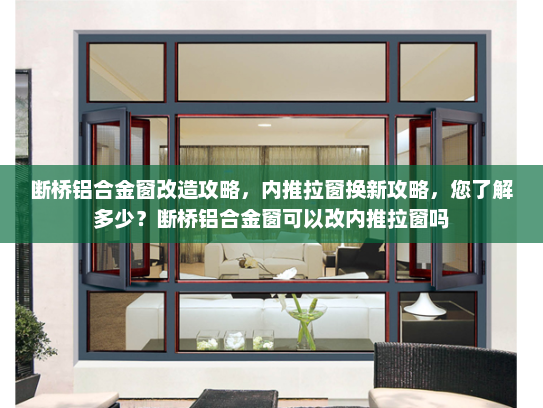 断桥铝合金窗改造攻略，内推拉窗换新攻略，您了解多少？断桥铝合金窗可以改内推拉窗吗