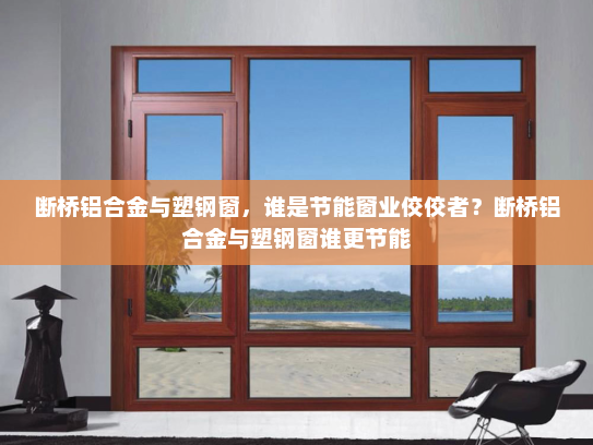 断桥铝合金与塑钢窗，谁是节能窗业佼佼者？断桥铝合金与塑钢窗谁更节能