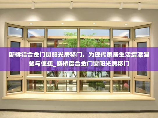 断桥铝合金门窗阳光房移门，为现代家居生活增添温馨与便捷_断桥铝合金门窗阳光房移门