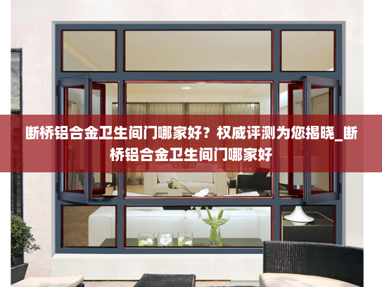 断桥铝合金卫生间门哪家好？权威评测为您揭晓_断桥铝合金卫生间门哪家好