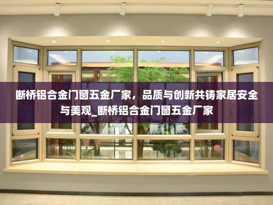 断桥铝合金门窗五金厂家，品质与创新共铸家居安全与美观_断桥铝合金门窗五金厂家
