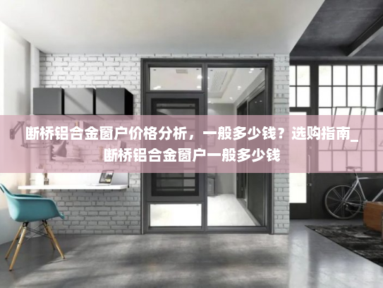 断桥铝合金窗户价格分析，一般多少钱？选购指南_断桥铝合金窗户一般多少钱