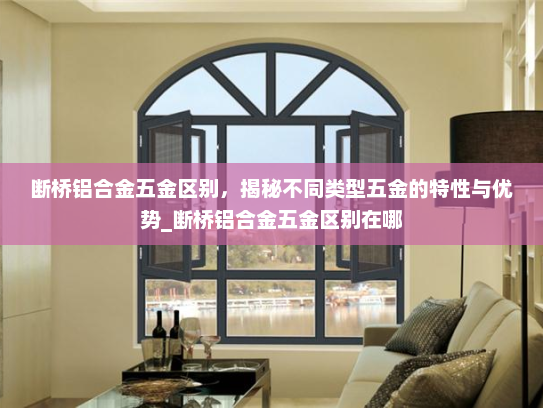 断桥铝合金五金区别，揭秘不同类型五金的特性与优势_断桥铝合金五金区别在哪