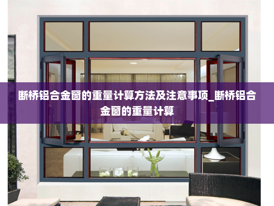 断桥铝合金窗的重量计算方法及注意事项_断桥铝合金窗的重量计算