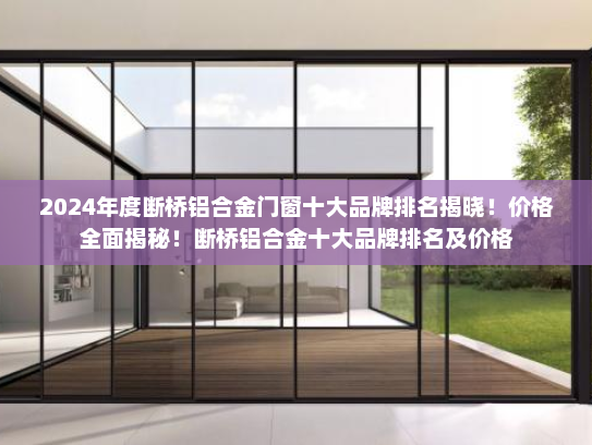 2024年度断桥铝合金门窗十大品牌排名揭晓！价格全面揭秘！断桥铝合金十大品牌排名及价格