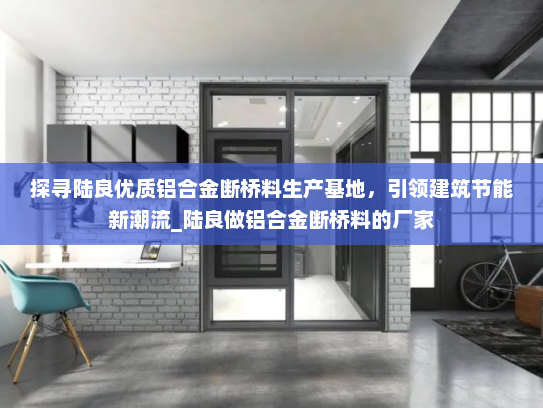 探寻陆良优质铝合金断桥料生产基地，引领建筑节能新潮流_陆良做铝合金断桥料的厂家