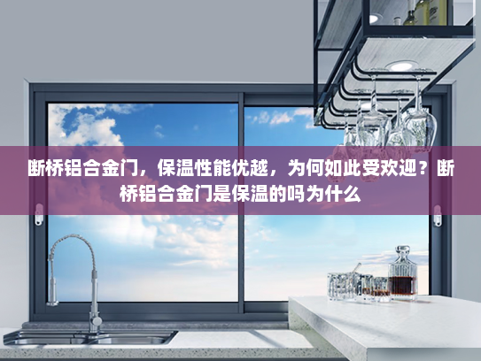 断桥铝合金门，保温性能优越，为何如此受欢迎？断桥铝合金门是保温的吗为什么