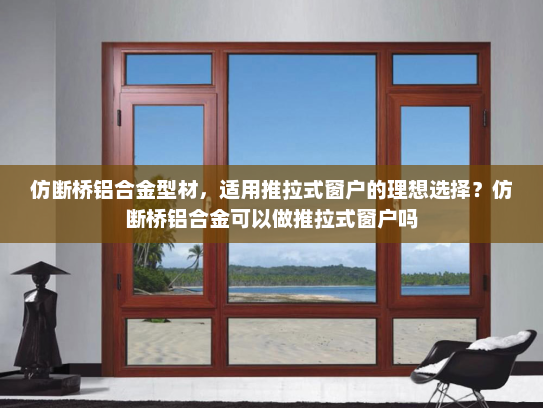 仿断桥铝合金型材，适用推拉式窗户的理想选择？仿断桥铝合金可以做推拉式窗户吗