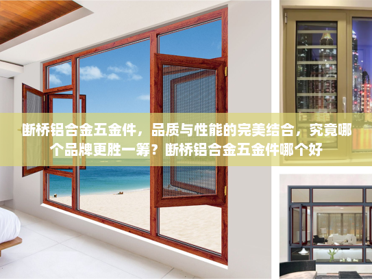 断桥铝合金五金件，品质与性能的完美结合，究竟哪个品牌更胜一筹？断桥铝合金五金件哪个好