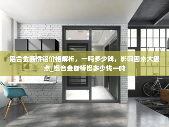铝合金断桥铝价格解析，一吨多少钱，影响因素大盘点_铝合金断桥铝多少钱一吨
