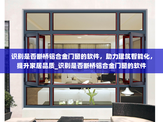 识别是否断桥铝合金门窗的软件，助力建筑智能化，提升家居品质_识别是否断桥铝合金门窗的软件
