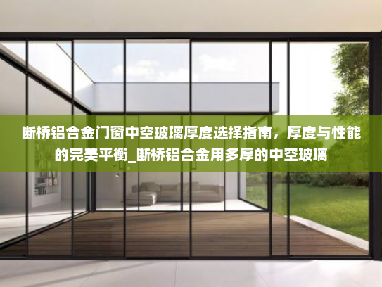 断桥铝合金门窗中空玻璃厚度选择指南，厚度与性能的完美平衡_断桥铝合金用多厚的中空玻璃