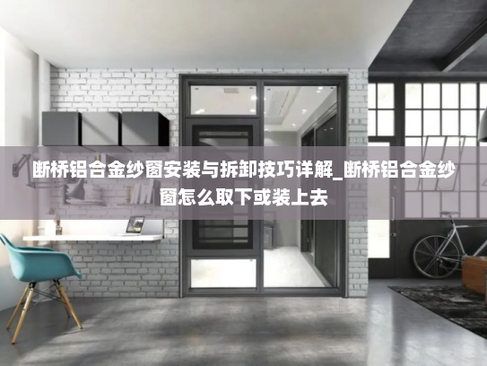 断桥铝合金纱窗安装与拆卸技巧详解_断桥铝合金纱窗怎么取下或装上去