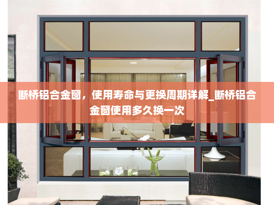 断桥铝合金窗，使用寿命与更换周期详解_断桥铝合金窗使用多久换一次