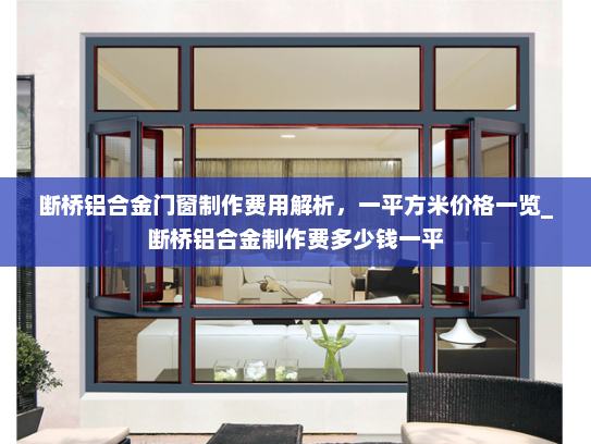 断桥铝合金门窗制作费用解析，一平方米价格一览_断桥铝合金制作费多少钱一平