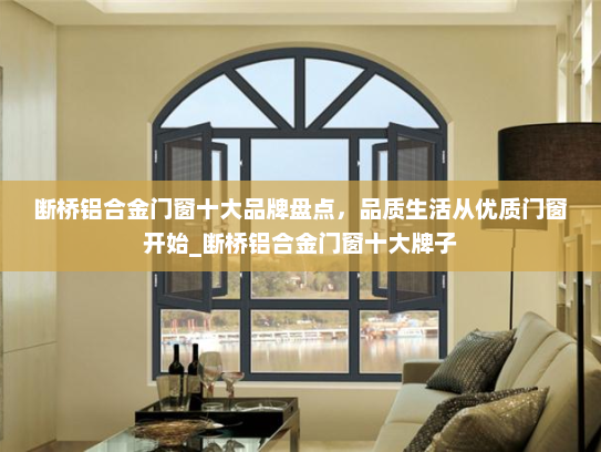 断桥铝合金门窗十大品牌盘点，品质生活从优质门窗开始_断桥铝合金门窗十大牌子