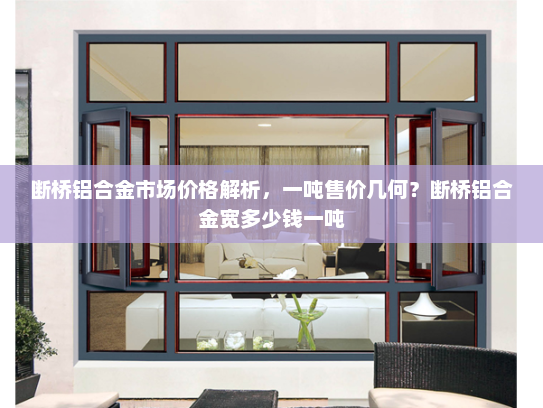 断桥铝合金市场价格解析，一吨售价几何？断桥铝合金宽多少钱一吨