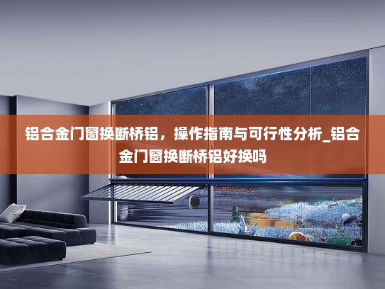 铝合金门窗换断桥铝，操作指南与可行性分析_铝合金门窗换断桥铝好换吗