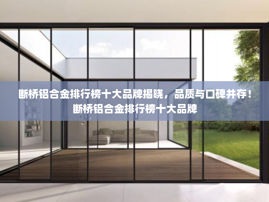 断桥铝合金排行榜十大品牌揭晓，品质与口碑并存！断桥铝合金排行榜十大品牌