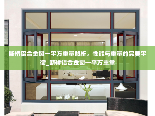 断桥铝合金窗一平方重量解析，性能与重量的完美平衡_断桥铝合金窗一平方重量