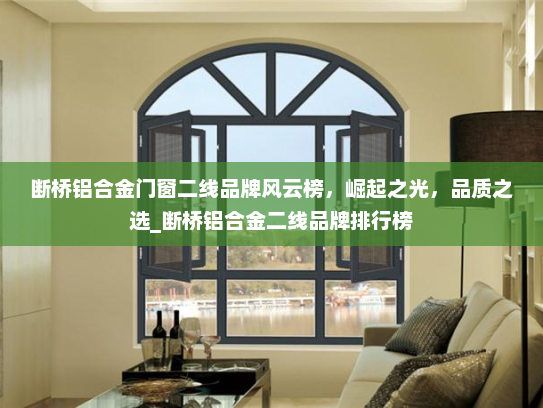 断桥铝合金门窗二线品牌风云榜，崛起之光，品质之选_断桥铝合金二线品牌排行榜