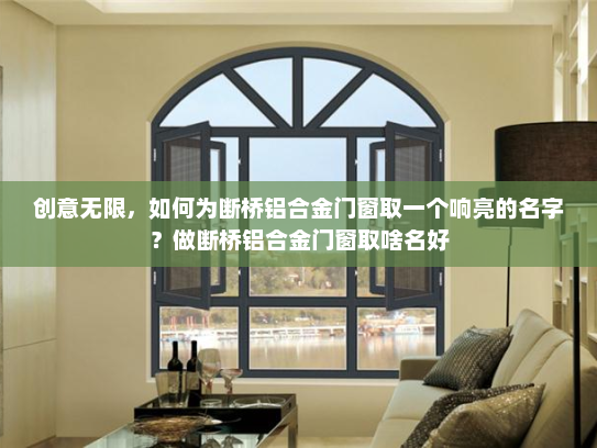 创意无限，如何为断桥铝合金门窗取一个响亮的名字？做断桥铝合金门窗取啥名好