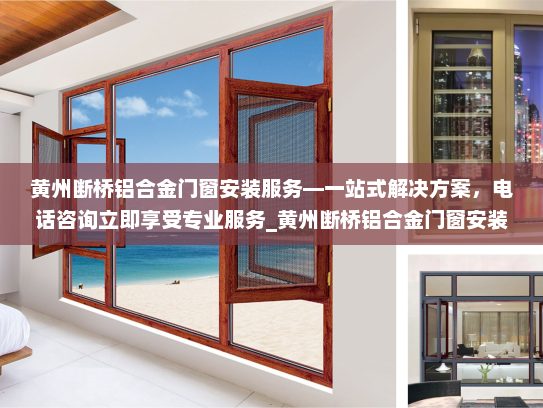 黄州断桥铝合金门窗安装服务—一站式解决方案，电话咨询立即享受专业服务_黄州断桥铝合金门窗安装联系电话