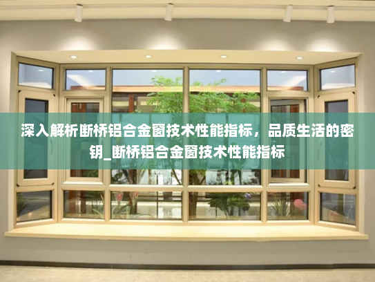 深入解析断桥铝合金窗技术性能指标，品质生活的密钥_断桥铝合金窗技术性能指标