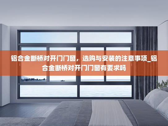 铝合金断桥对开门门窗，选购与安装的注意事项_铝合金断桥对开门门窗有要求吗