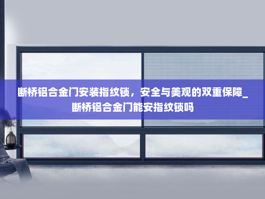 断桥铝合金门安装指纹锁，安全与美观的双重保障_断桥铝合金门能安指纹锁吗