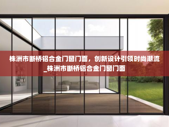 株洲市断桥铝合金门窗门面，创新设计引领时尚潮流_株洲市断桥铝合金门窗门面