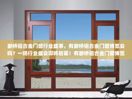 断桥铝合金门窗行业盛事，有断桥铝合金门窗博览会吗？一场行业盛会即将启幕！有断桥铝合金门窗博览会吗