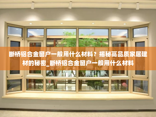 断桥铝合金窗户一般用什么材料？揭秘高品质家居建材的秘密_断桥铝合金窗户一般用什么材料