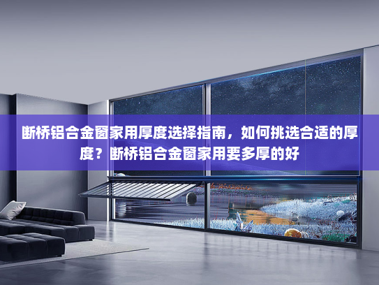 断桥铝合金窗家用厚度选择指南，如何挑选合适的厚度？断桥铝合金窗家用要多厚的好