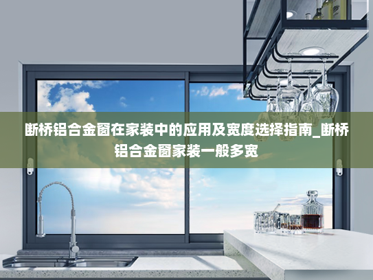 断桥铝合金窗在家装中的应用及宽度选择指南_断桥铝合金窗家装一般多宽