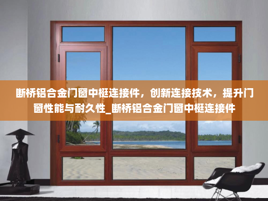 断桥铝合金门窗中梃连接件，创新连接技术，提升门窗性能与耐久性_断桥铝合金门窗中梃连接件