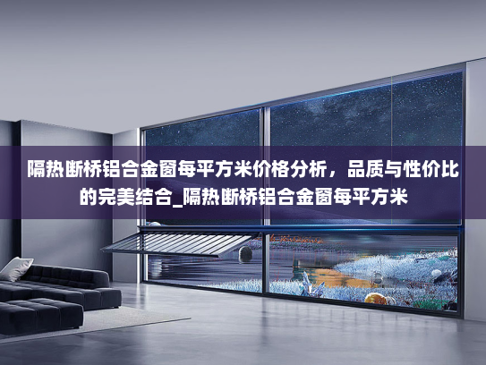 隔热断桥铝合金窗每平方米价格分析，品质与性价比的完美结合_隔热断桥铝合金窗每平方米