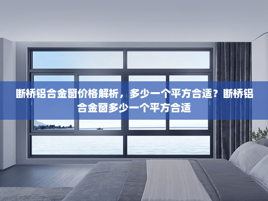 断桥铝合金窗价格解析，多少一个平方合适？断桥铝合金窗多少一个平方合适