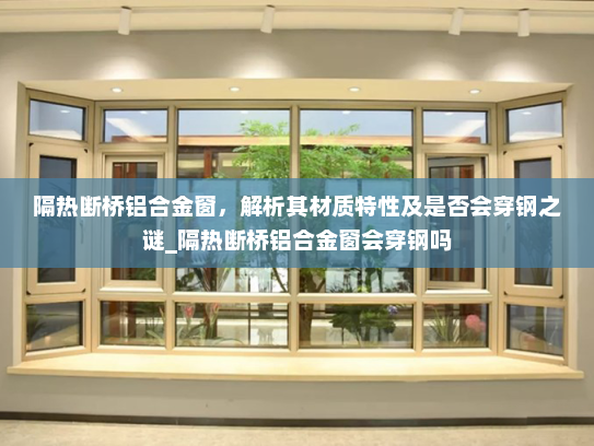 隔热断桥铝合金窗，解析其材质特性及是否会穿钢之谜_隔热断桥铝合金窗会穿钢吗