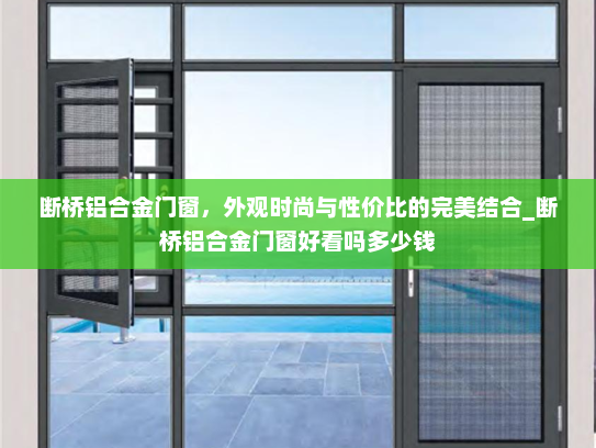 断桥铝合金门窗，外观时尚与性价比的完美结合_断桥铝合金门窗好看吗多少钱