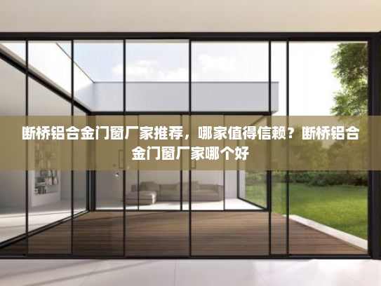断桥铝合金门窗厂家推荐，哪家值得信赖？断桥铝合金门窗厂家哪个好