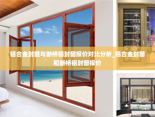 铝合金封窗与断桥铝封窗报价对比分析_铝合金封窗和断桥铝封窗报价