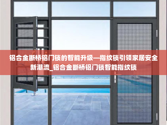 铝合金断桥铝门锁的智能升级—指纹锁引领家居安全新潮流_铝合金断桥铝门锁智能指纹锁