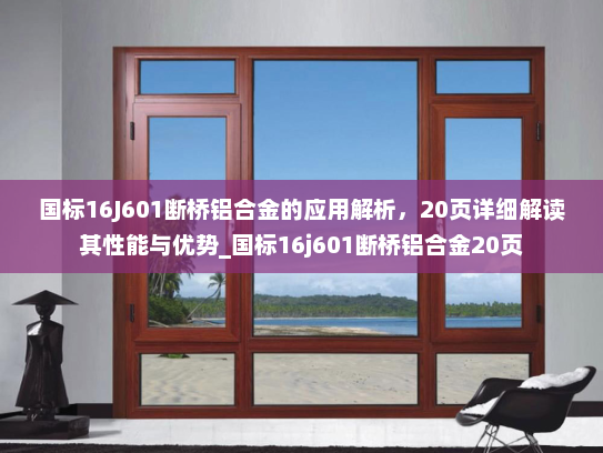 国标16J601断桥铝合金的应用解析,20页详细解读其性能与优势_国标16j601断桥铝合金20页 国标16J601断桥铝合金的应用解析,20页详细解读其性能与优势_国标16j601断桥铝合金20页