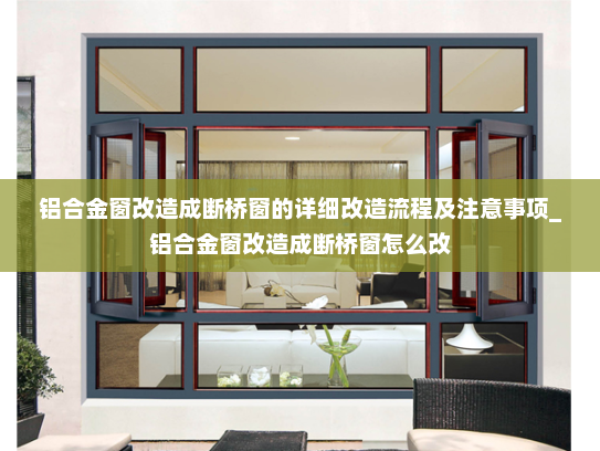 铝合金窗改造成断桥窗的详细改造流程及注意事项_铝合金窗改造成断桥窗怎么改