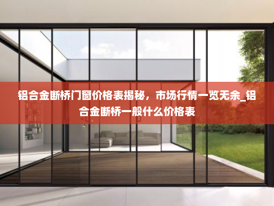 铝合金断桥门窗价格表揭秘，市场行情一览无余_铝合金断桥一般什么价格表