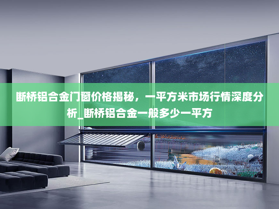 断桥铝合金门窗价格揭秘，一平方米市场行情深度分析_断桥铝合金一般多少一平方