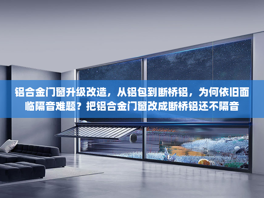 铝合金门窗升级改造，从铝包到断桥铝，为何依旧面临隔音难题？把铝合金门窗改成断桥铝还不隔音