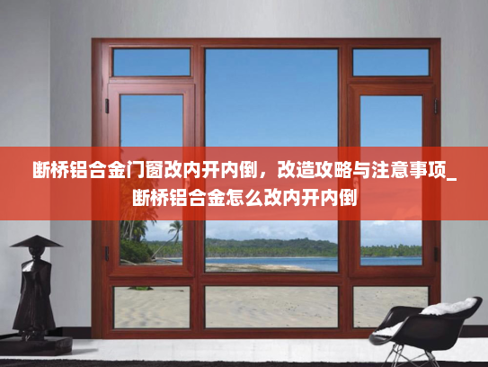 断桥铝合金门窗改内开内倒，改造攻略与注意事项_断桥铝合金怎么改内开内倒
